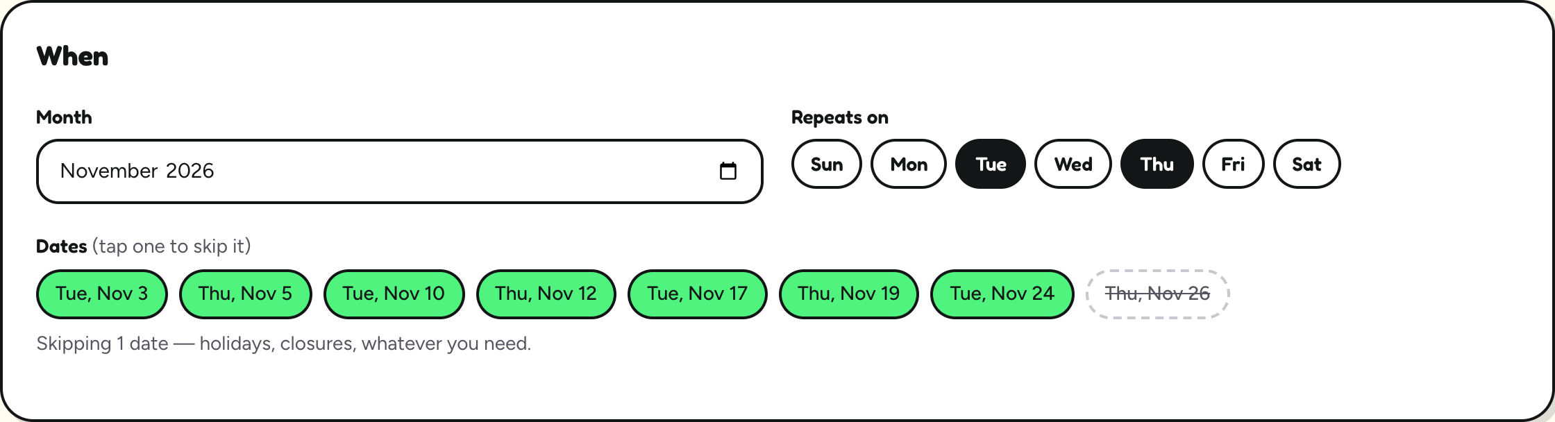 For a weekly schedule: Month is November 2026, Tue and Thu are selected, and the dates below are listed with Thu, Nov 26 crossed out and the note: Skipping 1 date — holidays, closures, whatever you need.